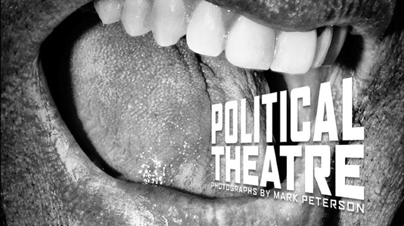 Close-up black and white image of a person's open mouth, showing teeth and tongue. The words "POLITICAL THEATRE" and "PHOTOGRAPHS BY MARK PETERSON" are overlaid on the right side of the mouth. Join us for the Opening Reception to witness Mark Peterson's compelling work come to life.
