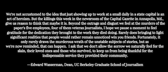 Text of a quote by Edward Wasserman, Dean of Berkeley Journalism, highlighting the heroism and dedication of journalists and the tragedy of the Capital Gazette shooting in Annapolis, MD. The quote emphasizes the importance of journalism.