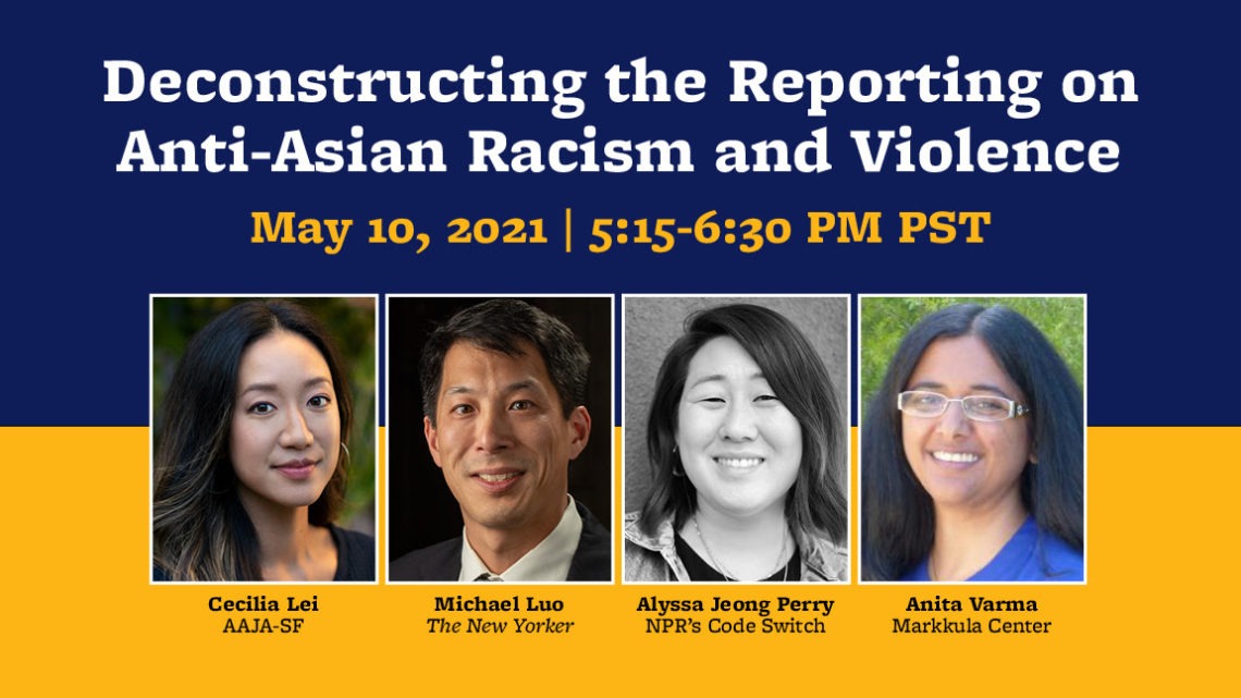 Join us on May 10, 2021, from 5:15 to 6:30 PM PST for "Deconstructing the Reporting on Anti-Asian Racism and Violence," featuring Berkeley Journalism's Cecilia Lei, Michael Luo, Alyssa Jeong Perry, and Anita Varma. Don't miss this critical discussion with leading voices in journalism.
